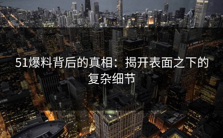 51爆料背后的真相：揭开表面之下的复杂细节