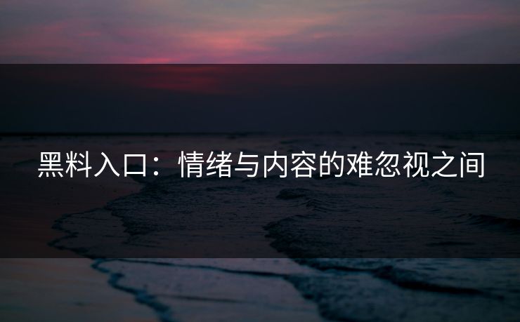 黑料入口：情绪与内容的难忽视之间