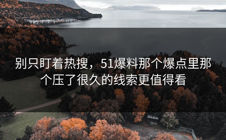 别只盯着热搜，51爆料那个爆点里那个压了很久的线索更值得看