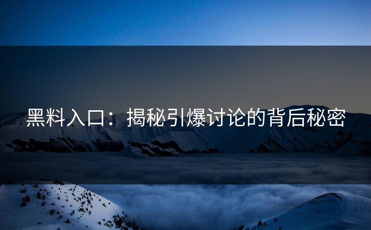 黑料入口:揭秘引爆讨论的背后秘密
