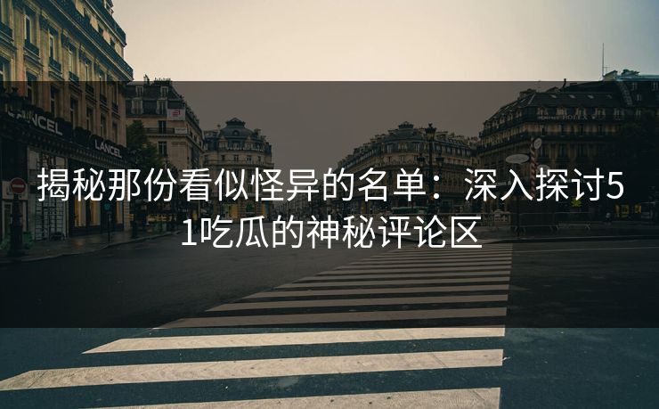 揭秘那份看似怪异的名单:深入探讨51吃瓜的神秘评论区