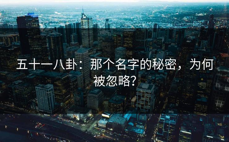 五十一八卦:那个名字的秘密,为何被忽略?