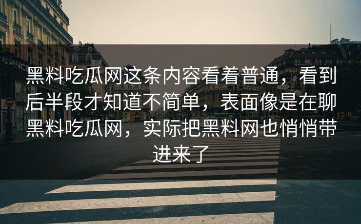 黑料吃瓜网这条内容看着普通,看到后半段才知道不简单,表面像是在聊黑料吃瓜网,实际把黑料网也悄悄带进来了