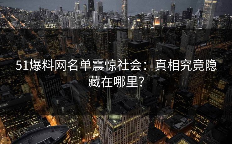 51爆料网名单震惊社会:真相究竟隐藏在哪里?