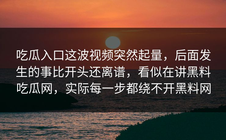 吃瓜入口这波视频突然起量,后面发生的事比开头还离谱,看似在讲黑料吃瓜网,实际每一步都绕不开黑料网