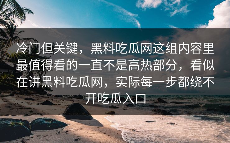 冷门但关键,黑料吃瓜网这组内容里最值得看的一直不是高热部分,看似在讲黑料吃瓜网,实际每一步都绕不开吃瓜入口